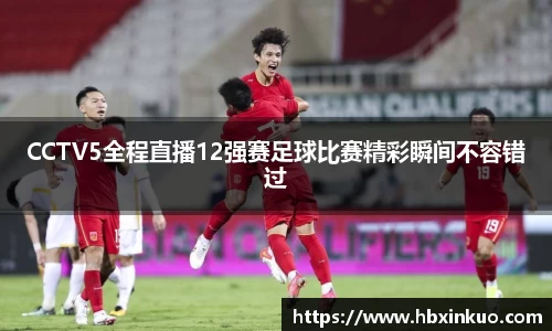 CCTV5全程直播12强赛足球比赛精彩瞬间不容错过