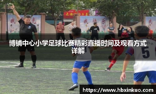 博铺中心小学足球比赛精彩直播时间及观看方式详解