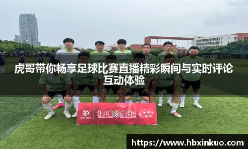 虎哥带你畅享足球比赛直播精彩瞬间与实时评论互动体验