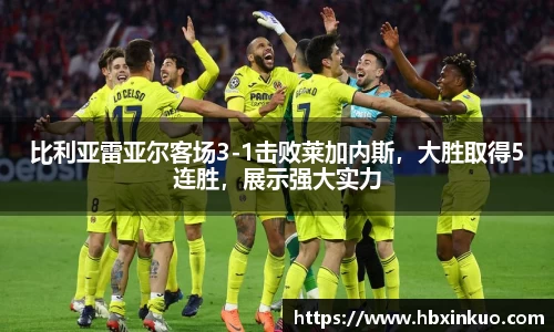 比利亚雷亚尔客场3-1击败莱加内斯，大胜取得5连胜，展示强大实力