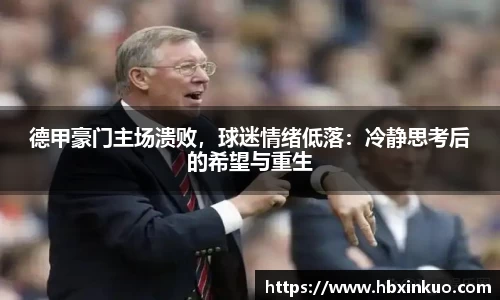 德甲豪门主场溃败，球迷情绪低落：冷静思考后的希望与重生