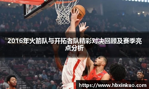 2016年火箭队与开拓者队精彩对决回顾及赛季亮点分析