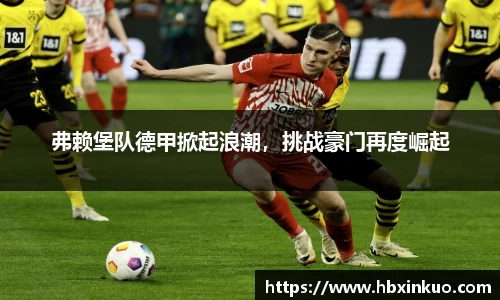 弗赖堡队德甲掀起浪潮，挑战豪门再度崛起