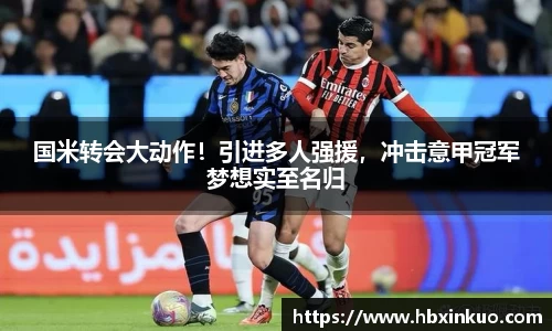 国米转会大动作！引进多人强援，冲击意甲冠军梦想实至名归
