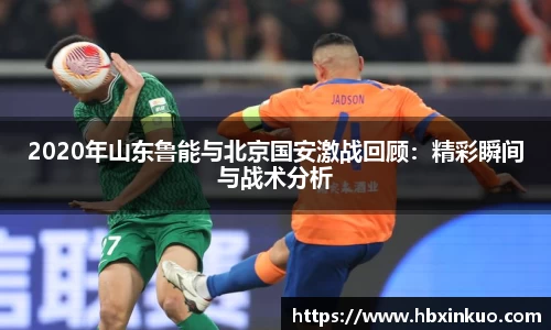 2020年山东鲁能与北京国安激战回顾：精彩瞬间与战术分析