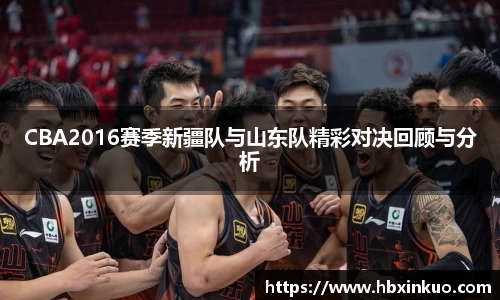 CBA2016赛季新疆队与山东队精彩对决回顾与分析