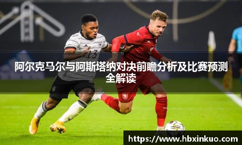 阿尔克马尔与阿斯塔纳对决前瞻分析及比赛预测全解读
