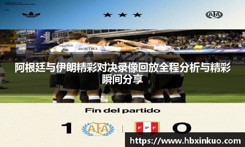 阿根廷与伊朗精彩对决录像回放全程分析与精彩瞬间分享
