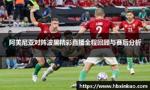 阿美尼亚对阵波黑精彩直播全程回顾与赛后分析