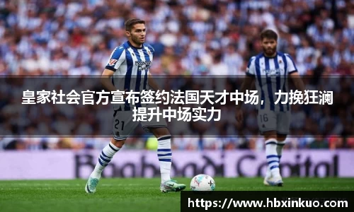 皇家社会官方宣布签约法国天才中场，力挽狂澜提升中场实力