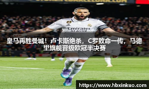 皇马再胜曼城！卢卡斯绝杀，C罗致命一传，马德里旗舰晋级欧冠半决赛