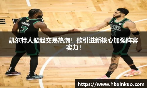 凯尔特人掀起交易热潮！欲引进新核心加强阵容实力！